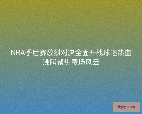 NBA季后赛激烈对决全面开战球迷热血沸腾聚焦赛场风云